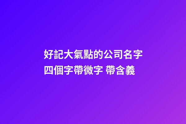 好記大氣點的公司名字四個字帶微字 帶含義-第1張-公司起名-玄機派